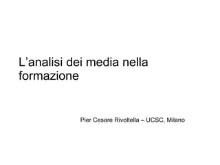 L’analisi dei media nella formazione Pier Cesare Rivoltella – UCSC, Milano 