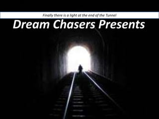 Finally there is a light at the end of the Tunnel

Dream Chasers Presents
 