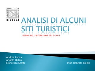 DESING DELL’INTERAZIONE 2010-2011




Andrea Lanza
Angelo Oldani
Francesco Scotti                                 Prof. Roberto Polillo
 