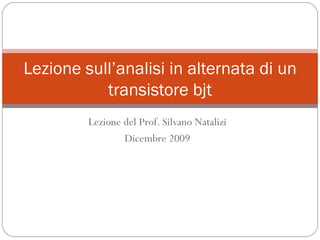 Lezione del Prof. Silvano Natalizi Dicembre 2009 Lezione sull’analisi in alternata di un transistore bjt 