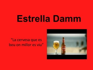 Estrella Damm

 “La cervesa que es
beu on millor es viu”
 