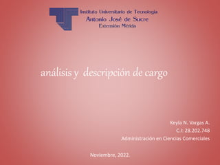 análisis y descripción de cargo
Keyla N. Vargas A.
C.I: 28.202.748
Administración en Ciencias Comerciales
Noviembre, 2022.
 