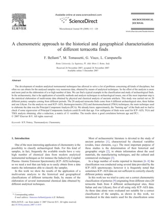 Available online at www.sciencedirect.com




                                                       Microchemical Journal 88 (2008) 113 – 120
                                                                                                                          www.elsevier.com/locate/microc




A chemometric approach to the historical and geographical characterisation
                     of different terracotta finds
                                     F. Bellanti ⁎, M. Tomassetti, G. Visco, L. Campanella
                                                   Rome University, La Sapienza, Pl. Aldo Moro 5, Rome, Italy
                                                   Received 24 November 2007; accepted 26 November 2007
                                                              Available online 5 December 2007



Abstract

    The development of modern analytical instrumental techniques has allowed to solve a lot of problems concerning all kinds of disciplines, but
often we can obtain for the analysed samples very numerous data, obtained by means of analytical techniques. So the effort of the analysts is more
and more paid on the elaboration of a so high number of data. We can find a typical example in the classification and study of archaeological finds.
In the archaeometry, that is the application of scientific methods and analysis techniques to archaeological issues, one of the most important step is
the statistical elaboration of multivariate data obtained by physical and chemical analysis of ancients artefacts. This study was carried out on 20
different pottery samples coming from different periods. The 20 analysed terracotta finds come from 4 different archaeological sites, three Italian
and one Libyan. For the analysis we used ICP–AES, thermogravimetric (TG) and thermomechanical (TMA) techniques; the main technique used
to elaborate the data was the Principal Component Analysis (PCA). We already knew, approximately, the “burning age” of the finds and we had to
check if some eigenvector of Principal Components Analysis could fit with that age. Few milligrams of finds were used for ICP–AES, TGA and
TMA analysis obtaining, after a reduction, a matrix of 11 variables. The results show a good correlation between age and PC1.
© 2007 Elsevier B.V. All rights reserved.

Keywords: ICP; Pottery; Thermoanalysis; Chemometry




1. Introduction                                                                       Most of archaeometric literature is devoted to the study of
                                                                                  ancient potteries [1], characterized by chemical variables
   One of the most interesting application of chemometry is the                   (oxides, trace elements, e.g.). The most important purpose of
possibility to classify archaeological finds. For this kind of                    these studies is the determination of their historical and
samples, in fact, frequently the available results have a very                    geographic origin [2], to obtain information about the used
high number of chemical data from modern analytical                               materials, the manufacturing techniques, and the cultural and
instrumental techniques as for instance the Inductively Coupled                   commercial exchanges [3].
Plasma–Atomic Emission Spectrometry (ICP–AES) technique,                              In a large number of works reported in literature [6–8] the
so we need a tool that can help us to easily obtain from a data                   classification was conducted using several data provided by the
matrix the information able to classify the samples.                              ICP–AES spectroscopy; however it is frequently noted that
   In this work we show the results of the application of a                       sometimes ICP–AES data are not sufficient to correctly classify
multivariate analysis to the historical and geographical                          different pottery samples.
classifications of different terracotta finds, by means of the                        In this work too we tried to carry out a correct chemometric
elaboration of several instrumental chemical data obtained by                     classification of potteries [9] originating from different sites (20
different analytical techniques.                                                  terracotta finds from 4 different archaeological sites, three
                                                                                  Italian and one Libyan), first of all using only ICP–AES data.
                                                                                  As these data alone were evaluated not suitable for a correct
 ⁎ Corresponding author.                                                          classification of the samples, as shown in this work, we
   E-mail address: francesco.bellanti@poste.it (F. Bellanti).                     introduced in the data matrix used for the classification some
0026-265X/$ - see front matter © 2007 Elsevier B.V. All rights reserved.
doi:10.1016/j.microc.2007.11.019
 