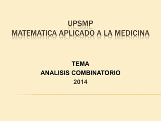 UPSMP
MATEMATICA APLICADO A LA MEDICINA
TEMA
ANALISIS COMBINATORIO
2014
 