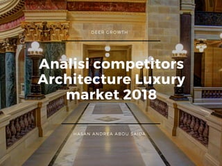 DEER GROWTH
HASAN ANDREA ABOU SAIDA
Analisi competitors
Architecture Luxury
market 2018
 