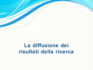 La diffusione dei
risultati della ricerca
 