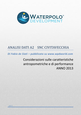 ANALISI DATI A2 SNC CIVITAVECCHIA
Di Fabio de Siati – pubblicato su www.wpdworld.com
Considerazioni sulle caratteristiche
antropometriche e di performance
ANNO 2013
2015
 