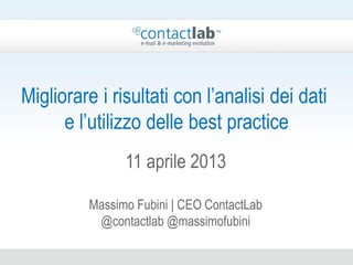 Migliorare i risultati con l’analisi dei dati
      e l’utilizzo delle best practice
               11 aprile 2013

         Massimo Fubini | CEO ContactLab
          @contactlab @massimofubini
 