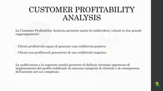 CUSTOMER PROFITABILITY
ANALYSIS
La Customer Profitability Analysis permette anche di suddividere i clienti in due grandi
r...