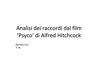 Analisi dei raccordi dal film
‘Psyco’ di Alfred Hitchcock
Bonetto Lara
3° AL
 