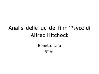 Analisi delle luci del film ‘Psyco’di
         Alfred Hitchock
             Bonetto Lara
                3° AL
 