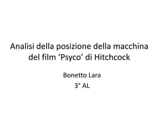 Analisi della posizione della macchina
     del film ‘Psyco’ di Hitchcock
              Bonetto Lara
                 3° AL
 
