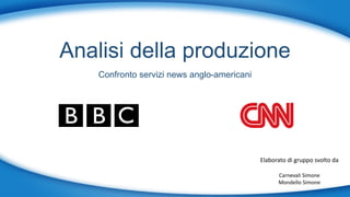 Analisi della produzione
Confronto servizi news anglo-americani
Elaborato di gruppo svolto da
Carnevali Simone
Mondello Simone
 
