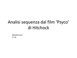 Analisi sequenza dal film ‘Psyco’
           di Hitchock
  Bonetto Lara
  3° AL
 