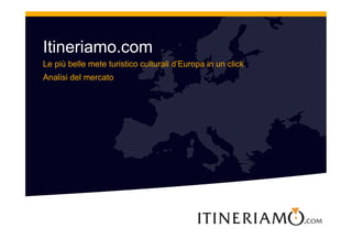 Itineriamo.com
Le più belle mete turistico culturali d’Europa in un click
Analisi del mercato
 