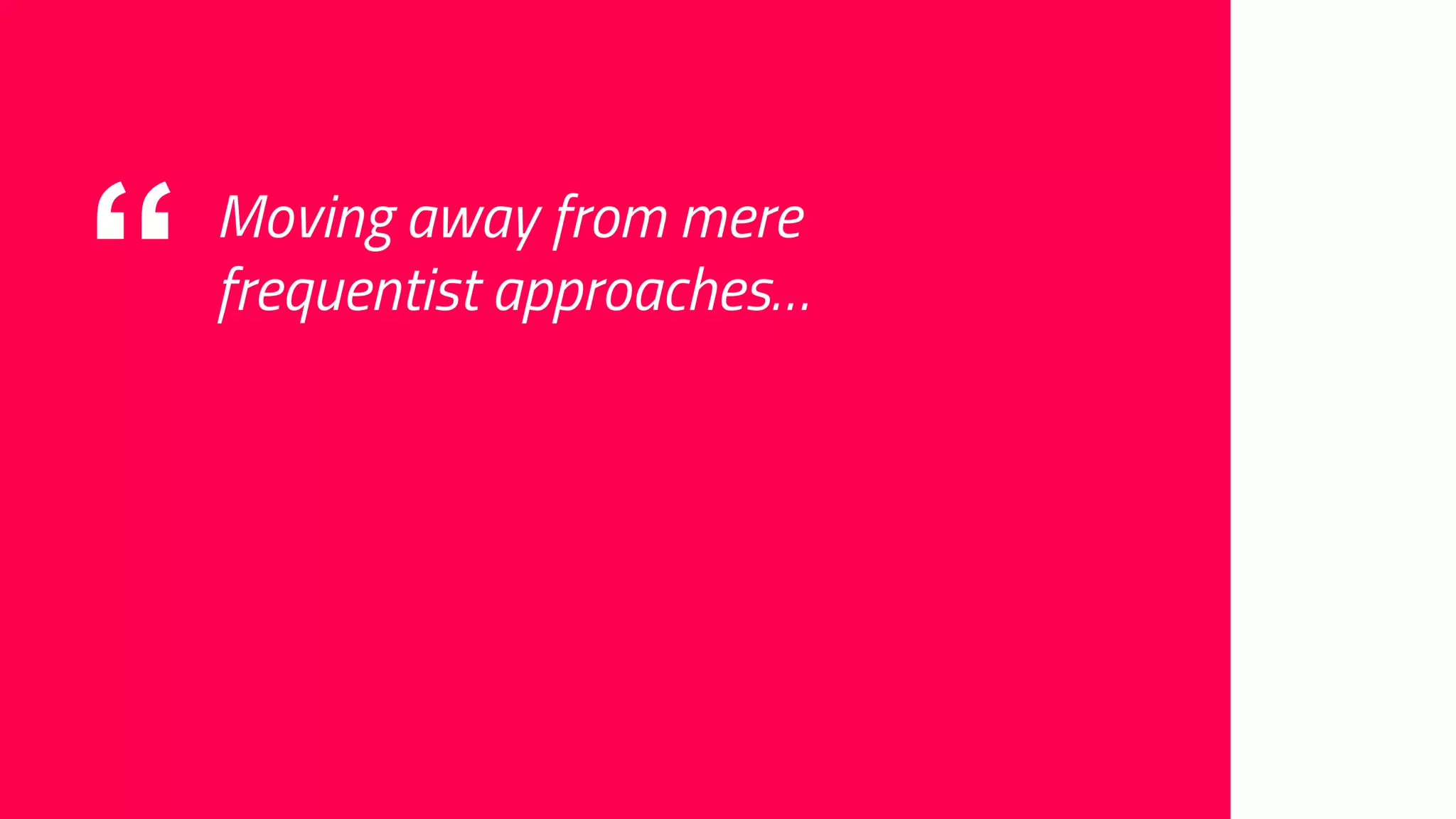 “ Moving away from mere
frequentist approaches…
 