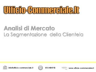 Analisi di Mercato
La Segmentazione della Clientela
015-404192 www.ufficio-commerciale.itinfo@ufficio-commerciale.it
 