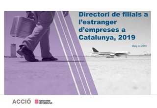 Directori de filials a l'estranger d'empreses a Catalunya | Mapes i directoris empresarials Maig de 2019 | 1
Directori de filials a
l’estranger
d’empreses a
Catalunya, 2019
Maig de 2019
 