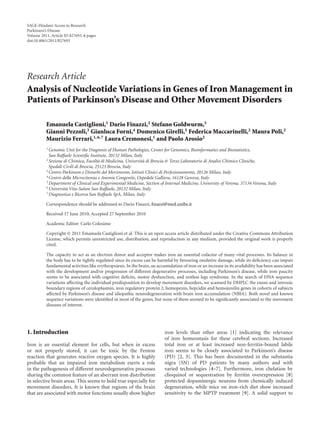 SAGE-Hindawi Access to Research
Parkinson’s Disease
Volume 2011, Article ID 827693, 6 pages
doi:10.4061/2011/827693




Research Article
Analysis of Nucleotide Variations in Genes of Iron Management in
Patients of Parkinson’s Disease and Other Movement Disorders

          Emanuela Castiglioni,1 Dario Finazzi,2 Stefano Goldwurm,3
          Gianni Pezzoli,3 Gianluca Forni,4 Domenico Girelli,5 Federica Maccarinelli,2 Maura Poli,2
          Maurizio Ferrari,1, 6, 7 Laura Cremonesi,1 and Paolo Arosio2
          1 Genomic  Unit for the Diagnosis of Human Pathologies, Center for Genomics, Bioinformatics and Biostatistics,
            San Raﬀaele Scientiﬁc Institute, 20132 Milan, Italy
          2 Sezione di Chimica, Facolt` di Medicina, Universit` di Brescia & Terzo Laboratorio di Analisi Chimico Cliniche,
                                        a                      a
            Spedali Civili di Brescia, 25123 Brescia, Italy
          3 Centro Parkinson e Disturbi del Movimento, Istituti Clinici di Perfezionamento, 20126 Milan, Italy
          4 Centro della Microcitemia e Anemie Congenite, Ospedale Galliera, 16128 Genova, Italy
          5 Department of Clinical and Experimental Medicine, Section of Internal Medicine, University of Verona, 37134 Verona, Italy
          6 Universit` Vita-Salute San Raﬀaele, 20132 Milan, Italy
                     a
          7 Diagnostica e Ricerca San Raﬀaele SpA, Milan, Italy


          Correspondence should be addressed to Dario Finazzi, ﬁnazzi@med.unibs.it

          Received 17 June 2010; Accepted 27 September 2010

          Academic Editor: Carlo Colosimo

          Copyright © 2011 Emanuela Castiglioni et al. This is an open access article distributed under the Creative Commons Attribution
          License, which permits unrestricted use, distribution, and reproduction in any medium, provided the original work is properly
          cited.

          The capacity to act as an electron donor and acceptor makes iron an essential cofactor of many vital processes. Its balance in
          the body has to be tightly regulated since its excess can be harmful by favouring oxidative damage, while its deﬁciency can impair
          fundamental activities like erythropoiesis. In the brain, an accumulation of iron or an increase in its availability has been associated
          with the development and/or progression of diﬀerent degenerative processes, including Parkinson’s disease, while iron paucity
          seems to be associated with cognitive deﬁcits, motor dysfunction, and restless legs syndrome. In the search of DNA sequence
          variations aﬀecting the individual predisposition to develop movement disorders, we scanned by DHPLC the exons and intronic
          boundary regions of ceruloplasmin, iron regulatory protein 2, hemopexin, hepcidin and hemojuvelin genes in cohorts of subjects
          aﬀected by Parkinson’s disease and idiopathic neurodegeneration with brain iron accumulation (NBIA). Both novel and known
          sequence variations were identiﬁed in most of the genes, but none of them seemed to be signiﬁcantly associated to the movement
          diseases of interest.




1. Introduction                                                            iron levels than other areas [1] indicating the relevance
                                                                           of iron homeostasis for these cerebral sections. Increased
Iron is an essential element for cells, but when in excess                 total iron or at least increased non-ferritin-bound labile
or not properly stored, it can be toxic by the Fenton                      iron seems to be closely associated to Parkinson’s disease
reaction that generates reactive oxygen species. It is highly              (PD) [2, 3]. This has been documented in the substantia
probable that an impaired iron metabolism exerts a role                    nigra (SN) of PD patients by many authors and with
in the pathogenesis of diﬀerent neurodegenerative processes                varied technologies [4–7]. Furthermore, iron chelation by
sharing the common feature of an aberrant iron distribution                clioquinol or sequestration by ferritin overexpression [8]
in selective brain areas. This seems to hold true especially for           protected dopaminergic neurons from chemically induced
movement disorders. It is known that regions of the brain                  degeneration, while mice on iron-rich diet show increased
that are associated with motor functions usually show higher               sensitivity to the MPTP treatment [9]. A solid support to
 