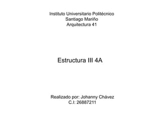 Instituto Universitario Politécnico
Santiago Mariño
Arquitectura 41
Estructura III 4A
Realizado por: Johanny Chávez
C.I: 26887211
 