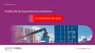 Setembre de 2021
Anàlisi de les exportacions catalanes
1r semestre de 2021
 