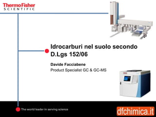 Idrocarburi nel suolo secondo
D.Lgs 152/06
Davide Facciabene
Product Specialist GC & GC-MS
 