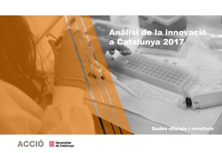 Dades oficials i resultats
Anàlisi de la innovació
a Catalunya 2017
Octubre 2019
 