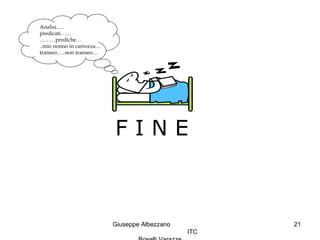 Giuseppe Albezzano
ITC
21
F I N E
Analisi…..
predicati……
………prediche…
..mio nonno in carrozza…
transeo…..non transeo…
 