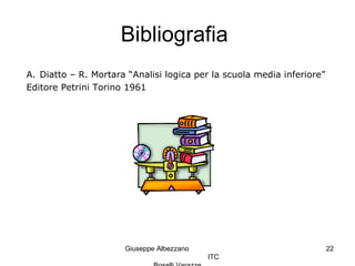 Giuseppe Albezzano
ITC
22
Bibliografia
A. Diatto – R. Mortara “Analisi logica per la scuola media inferiore”
Editore Petrini Torino 1961
 