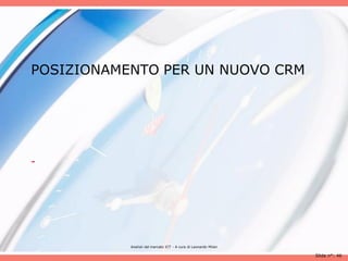 POSIZIONAMENTO PER UN NUOVO CRM




-




           Analisii del mercato ICT - A cura di Leonardo Milan

                                                                 Slide n°: 46
 