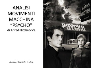 ANALISI
MOVIMENTI
MACCHINA
 “PSYCHO”
di Alfred Hitchcock’s




 Bado Daniele 3 Am
 