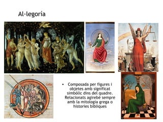 Al·legoría 
• Composada per figures i 
objetes amb significat 
simbólic dins del quadre. 
Relacionats agirebé sempre 
amb la mitologia grega o 
histories bíbliques 
 