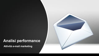 Analisi performance
Attività e-mail marketing
 