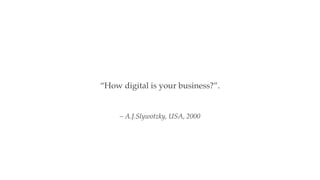 “How digital is your business?”. 
– A.J.Slywotzky, USA, 2000 
 