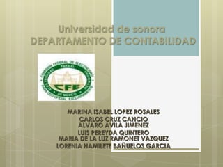 Universidad de sonora DEPARTAMENTO DE CONTABILIDAD MARINA ISABEL LOPEZ ROSALES CARLOS CRUZ CANCIOALVARO AVILA JIMENEZ LUIS PEREYDA QUINTEROMARIA DE LA LUZ RAMONET VAZQUEZ LORENIA HAMILETE BAÑUELOS GARCIA 