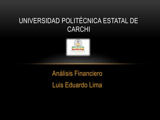 UNIVERSIDAD POLITÉCNICA ESTATAL DE
             CARCHI




         Análisis Financiero
         Luis Eduardo Lima
 