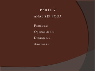 PARTE V ANALISIS FODA F ortalezas  O portunidades D ebilidades A menazas 