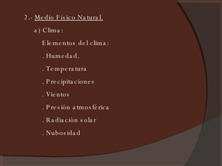 2.-  Medio Físico Natural. a) Clima:  Elementos del clima: . Humedad. . Temperatura . Precipitaciones . Vientos . Presión atmosférica . Radiación solar . Nubosidad 