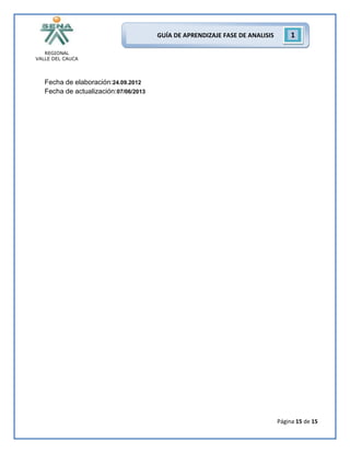 REGIONAL
VALLE DEL CAUCA
Página 15 de 15
GUÍA DE APRENDIZAJE FASE DE ANALISIS 1
Fecha de elaboración:24.09.2012
Fecha de actualización:07/06/2013
 