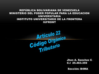 REPÚBLICA BOLIVARIANA DE VENEZUELA
MINISTERIO DEL PODER POPULAR PARA LA EDUCACION
UNIVERSITARIA
INSTITUTO UNIVERSITARIO DE LA FRONTERA
IUFRONT
Jhon A. Sanchez C.
C.I 25.463.359
Sección: B4MA
 