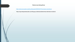 Referencias bibliográficas
http://vedruna-angels.org/blocs/litangels/2009/02/01/los-textos-narrativos/
https://apuntesparaestudiar.com/lengua-y-literatura/elementos-del-texto-narrativo/
 