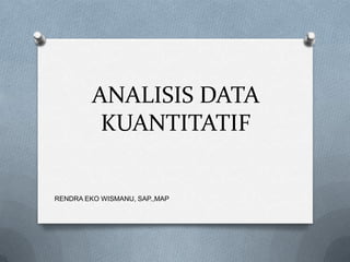 ANALISIS DATA
KUANTITATIF

RENDRA EKO WISMANU, SAP.,MAP

 