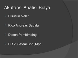 Akutansi Analisi Biaya
 Disusun oleh :
 Rico Andreas Sagala
 Dosen Pembimbing :
 DR.Zul Afdal,Spd.,Mpd
 