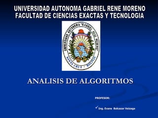 ANALISIS DE ALGORITMOS UNIVERSIDAD AUTONOMA GABRIEL RENE MORENO FACULTAD DE CIENCIAS EXACTAS Y TECNOLOGIA ,[object Object],[object Object]