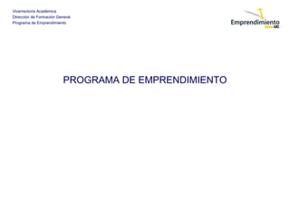 Vicerrectoría Académica
Dirección de Formación General
Programa de Emprendimiento
PROGRAMA DE EMPRENDIMIENTO
 