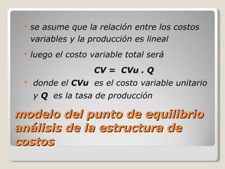 modelo del punto de equilibrio análisis de la estructura de costos <ul><li>se asume que la relación entre los costos varia...