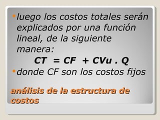 análisis de la estructura de costos <ul><li>luego los costos totales serán explicados por una función lineal, de la siguie...