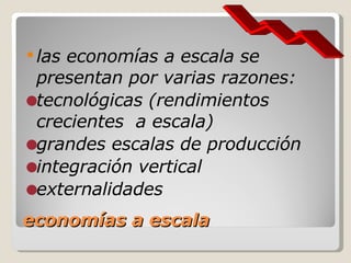 economías a escala <ul><li>las economías a escala se presentan por varias razones: </li></ul><ul><li>tecnológicas (rendimi...