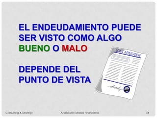 EL ENDEUDAMIENTO PUEDE
SER VISTO COMO ALGO
BUENO O MALO
DEPENDE DEL
PUNTO DE VISTA
Consulting & Strategy Análisis de Estados Financieros 34
 