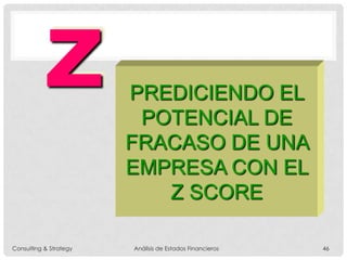 PREDICIENDO EL
POTENCIAL DE
FRACASO DE UNA
EMPRESA CON EL
Z SCORE
Z
Consulting & Strategy Análisis de Estados Financieros 46
 